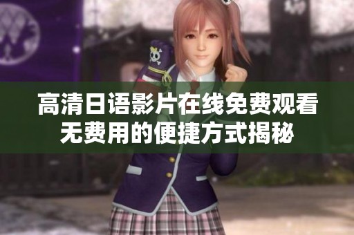 高清日语影片在线免费观看无费用的便捷方式揭秘