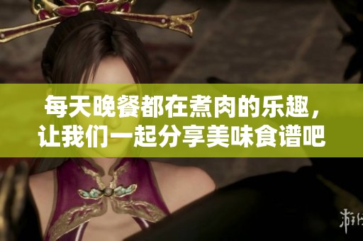 每天晚餐都在煮肉的乐趣，让我们一起分享美味食谱吧