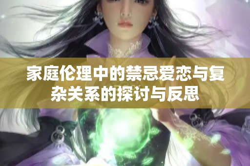 家庭伦理中的禁忌爱恋与复杂关系的探讨与反思