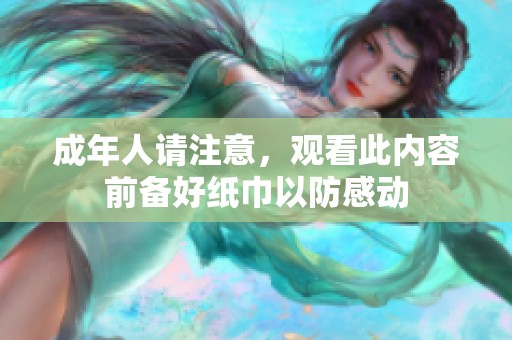 成年人请注意，观看此内容前备好纸巾以防感动