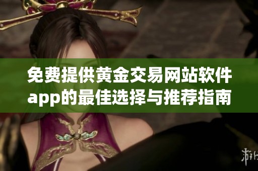 免费提供黄金交易网站软件app的最佳选择与推荐指南