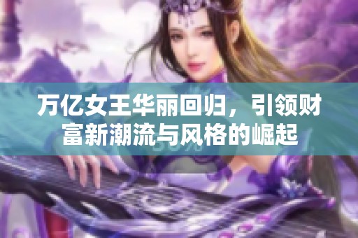 万亿女王华丽回归，引领财富新潮流与风格的崛起
