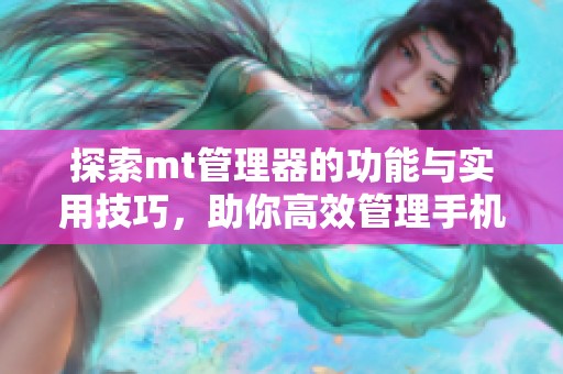 探索mt管理器的功能与实用技巧，助你高效管理手机文件