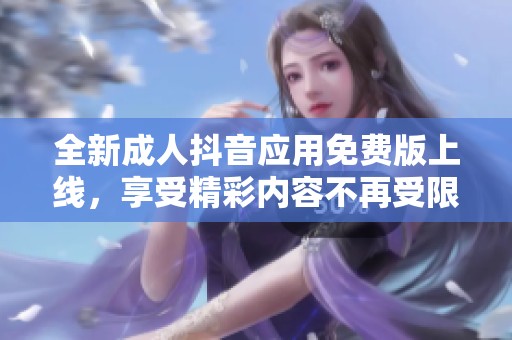 全新成人抖音应用免费版上线，享受精彩内容不再受限