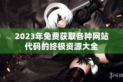 2023年免费获取各种网站代码的终极资源大全