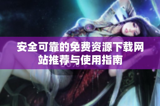 安全可靠的免费资源下载网站推荐与使用指南