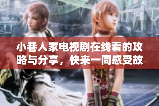 小巷人家电视剧在线看的攻略与分享，快来一同感受故事魅力