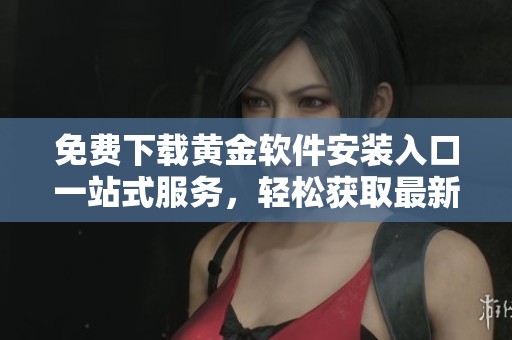 免费下载黄金软件安装入口一站式服务，轻松获取最新版本