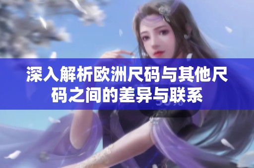 深入解析欧洲尺码与其他尺码之间的差异与联系
