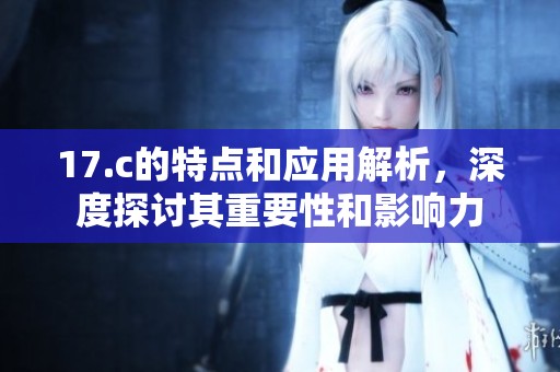 17.c的特点和应用解析，深度探讨其重要性和影响力
