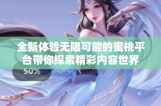 全新体验无限可能的蜜桃平台带你探索精彩内容世界