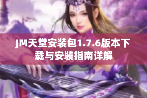 JM天堂安装包1.7.6版本下载与安装指南详解