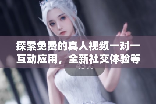 探索免费的真人视频一对一互动应用，全新社交体验等你来发现