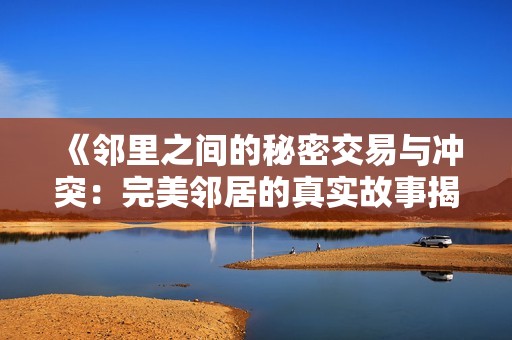 《邻里之间的秘密交易与冲突：完美邻居的真实故事揭秘》