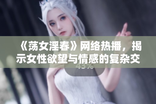 《荡女淫春》网络热播，揭示女性欲望与情感的复杂交织