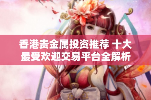 香港贵金属投资推荐 十大最受欢迎交易平台全解析