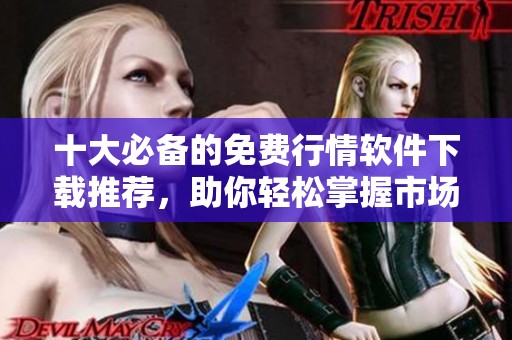 十大必备的免费行情软件下载推荐，助你轻松掌握市场动态