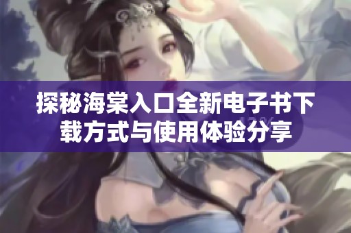 探秘海棠入口全新电子书下载方式与使用体验分享