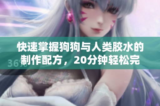 快速掌握狗狗与人类胶水的制作配方，20分钟轻松完成