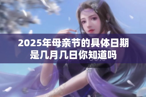 2025年母亲节的具体日期是几月几日你知道吗
