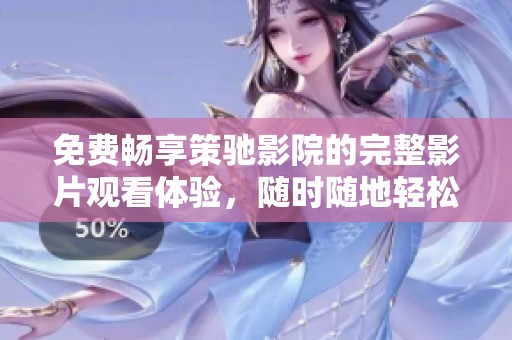免费畅享策驰影院的完整影片观看体验，随时随地轻松观影