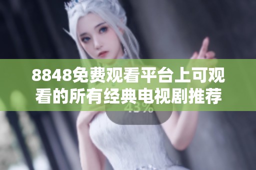 8848免费观看平台上可观看的所有经典电视剧推荐