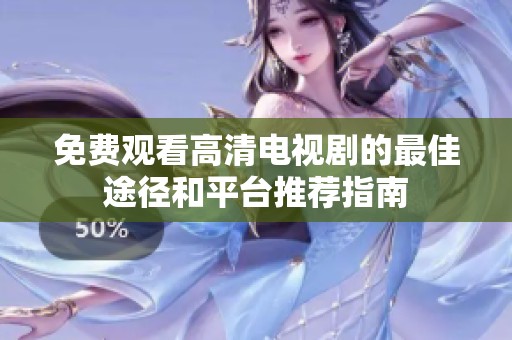 免费观看高清电视剧的最佳途径和平台推荐指南