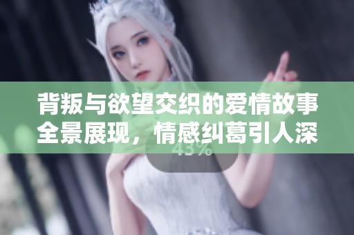 背叛与欲望交织的爱情故事全景展现，情感纠葛引人深思
