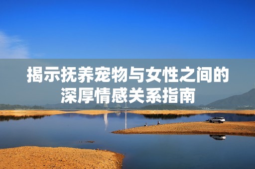 揭示抚养宠物与女性之间的深厚情感关系指南