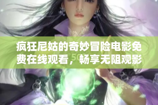 疯狂尼姑的奇妙冒险电影免费在线观看，畅享无阻观影体验
