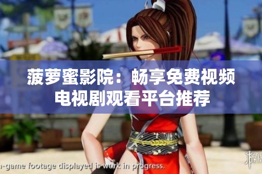 菠萝蜜影院：畅享免费视频电视剧观看平台推荐