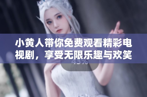 小黄人带你免费观看精彩电视剧，享受无限乐趣与欢笑