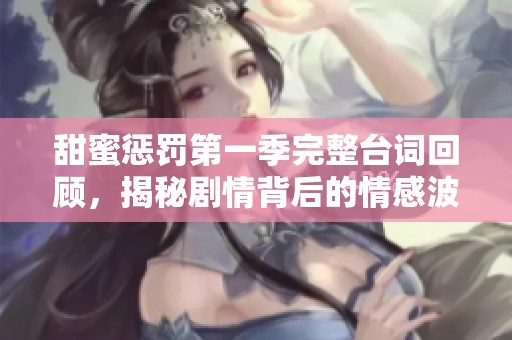 甜蜜惩罚第一季完整台词回顾，揭秘剧情背后的情感波澜