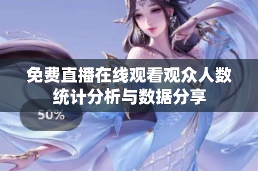免费直播在线观看观众人数统计分析与数据分享