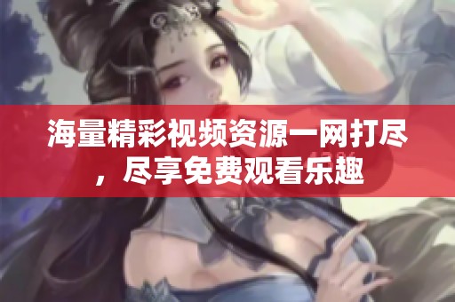 海量精彩视频资源一网打尽，尽享免费观看乐趣