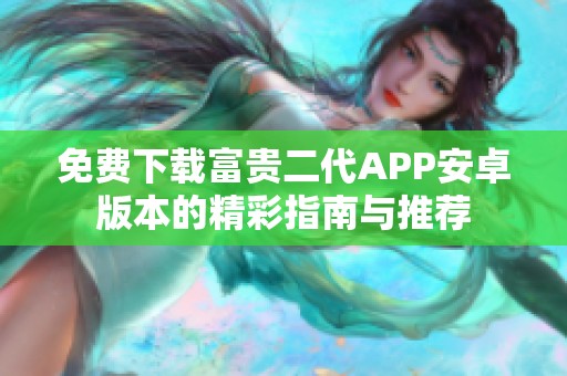 免费下载富贵二代APP安卓版本的精彩指南与推荐