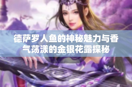 德萨罗人鱼的神秘魅力与香气荡漾的金银花露探秘