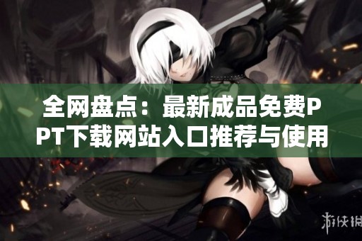 全网盘点：最新成品免费PPT下载网站入口推荐与使用指南