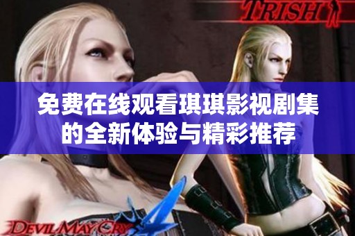 免费在线观看琪琪影视剧集的全新体验与精彩推荐