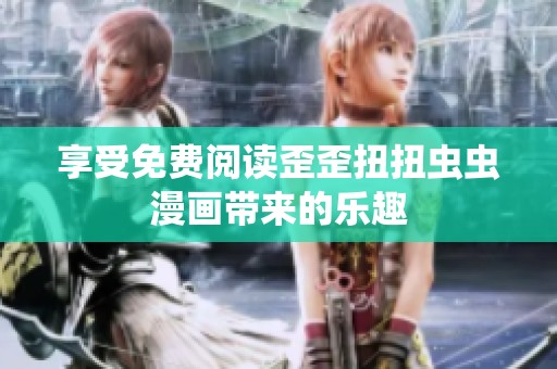 享受免费阅读歪歪扭扭虫虫漫画带来的乐趣