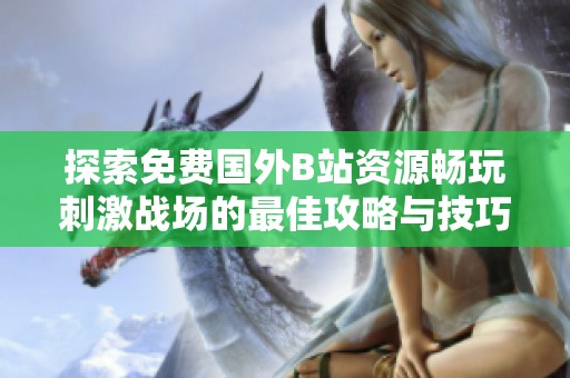 探索免费国外B站资源畅玩刺激战场的最佳攻略与技巧