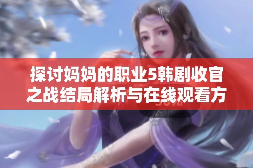 探讨妈妈的职业5韩剧收官之战结局解析与在线观看方法详解