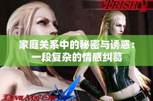 家庭关系中的秘密与诱惑：一段复杂的情感纠葛