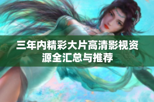 三年内精彩大片高清影视资源全汇总与推荐