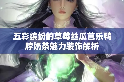五彩缤纷的草莓丝瓜芭乐鸭脖奶茶魅力装饰解析