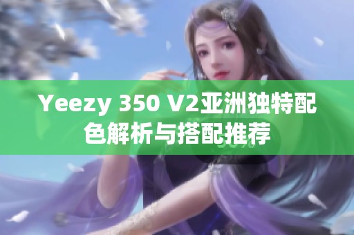 Yeezy 350 V2亚洲独特配色解析与搭配推荐