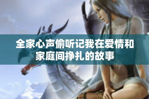 全家心声偷听记我在爱情和家庭间挣扎的故事