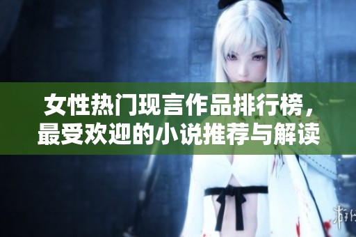 女性热门现言作品排行榜，最受欢迎的小说推荐与解读