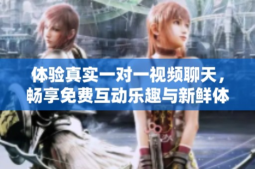 体验真实一对一视频聊天，畅享免费互动乐趣与新鲜体验