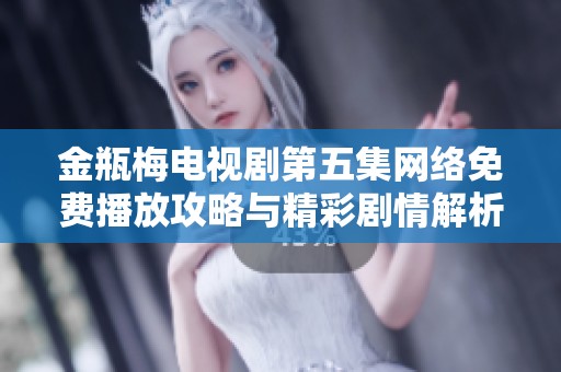 金瓶梅电视剧第五集网络免费播放攻略与精彩剧情解析